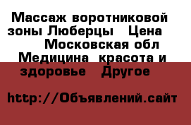 Массаж воротниковой  зоны Люберцы › Цена ­ 400 - Московская обл. Медицина, красота и здоровье » Другое   